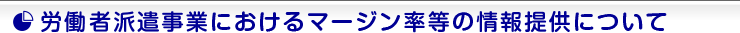 労働者派遣事業におけるマージン率等の情報提供について