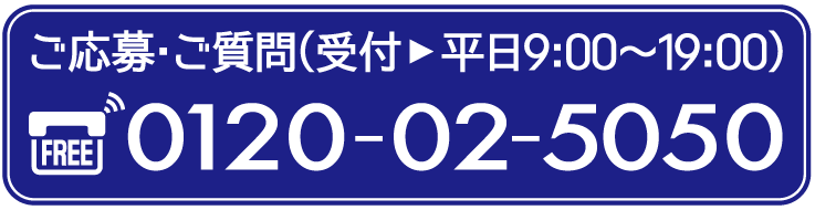 ご応募・ご質問は0120-02-5050（9:00～19:00）